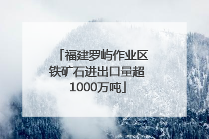 福建罗屿作业区铁矿石进出口量超1000万吨