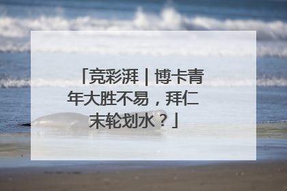 竞彩湃｜博卡青年大胜不易，拜仁末轮划水？