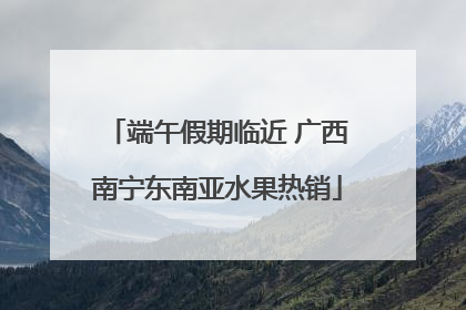端午假期临近 广西南宁东南亚水果热销