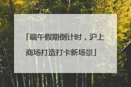端午假期倒计时，沪上商场打造打卡新场景