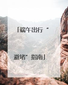 端午出行“避堵”指南