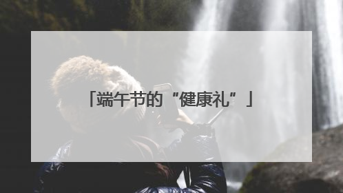 端午节的“健康礼”