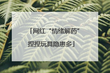 网红“情绪解药”捏捏玩具隐患多
