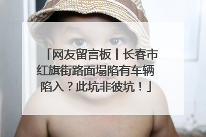 网友留言板丨长春市红旗街路面塌陷有车辆陷入？此坑非彼坑！