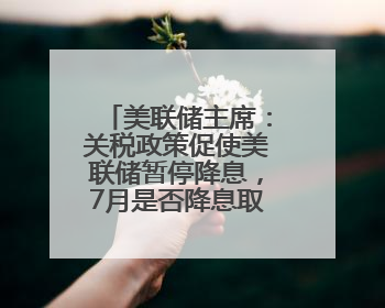 美联储主席：关税政策促使美联储暂停降息，7月是否降息取决于数据