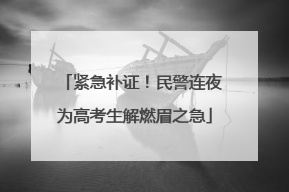 紧急补证！民警连夜为高考生解燃眉之急