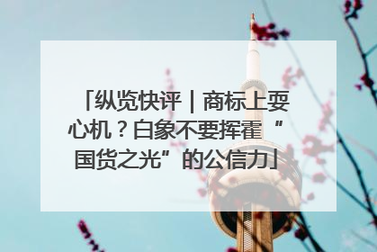 纵览快评｜商标上耍心机？白象不要挥霍“国货之光”的公信力