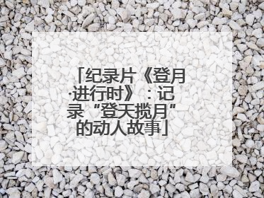 纪录片《登月·进行时》：记录“登天揽月”的动人故事