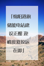 绵阳港旗储能电站建设正酣 迎峰度夏投运在即