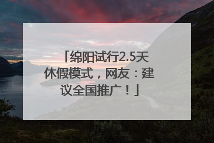 绵阳试行2.5天休假模式，网友：建议全国推广！