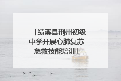 绩溪县荆州初级中学开展心肺复苏急救技能培训