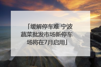 缓解停车难 宁波蔬菜批发市场新停车场将在7月启用