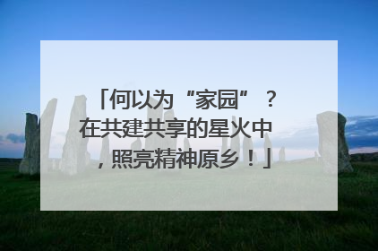 何以为“家园”？在共建共享的星火中，照亮精神原乡！