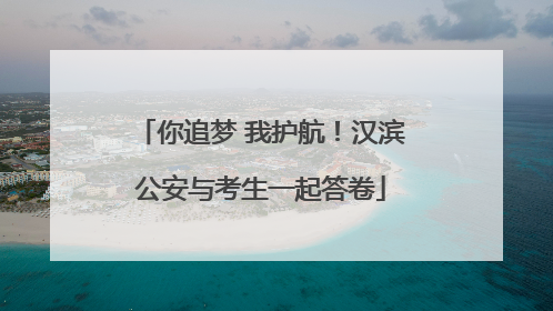 你追梦 我护航！汉滨公安与考生一起答卷