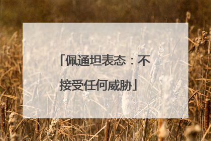 佩通坦表态：不接受任何威胁