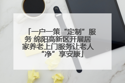 一户一策“定制”服务 绵阳高新区开展居家养老上门服务让老人“净”享安康