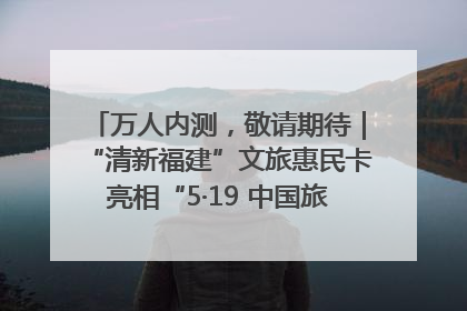 万人内测，敬请期待｜“清新福建”文旅惠民卡亮相“5·19 中国旅游日”福建分会场