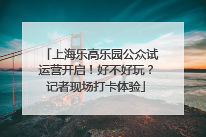 上海乐高乐园公众试运营开启！好不好玩？记者现场打卡体验
