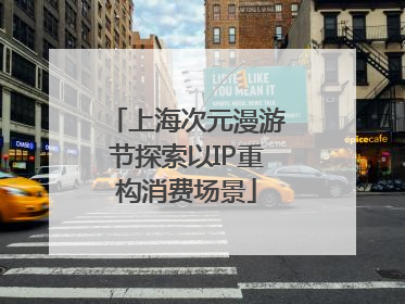 上海次元漫游节探索以IP重构消费场景