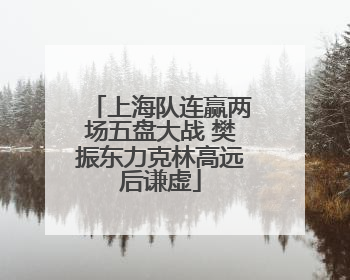 上海队连赢两场五盘大战 樊振东力克林高远后谦虚