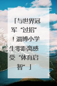 与世界冠军“过招”！淄博小学生零距离感受“体育启智”