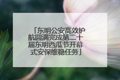东明公安高效护航圆满完成第二十届东明西瓜节开幕式安保维稳任务