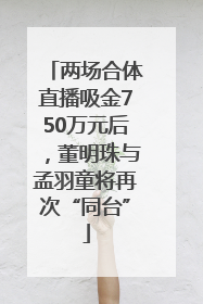 两场合体直播吸金750万元后，董明珠与孟羽童将再次“同台”