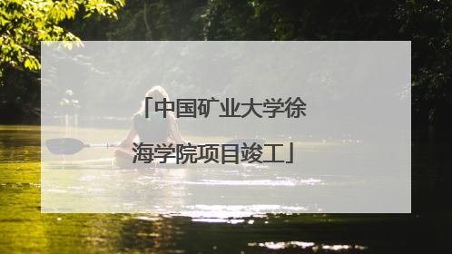 中国矿业大学徐海学院项目竣工