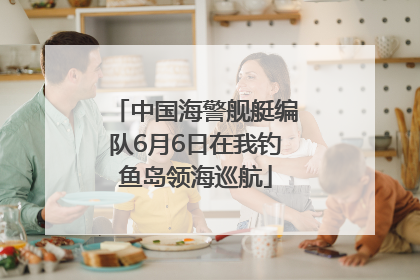 中国海警舰艇编队6月6日在我钓鱼岛领海巡航