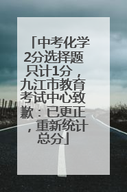 中考化学2分选择题只计1分，九江市教育考试中心致歉：已更正，重新统计总分