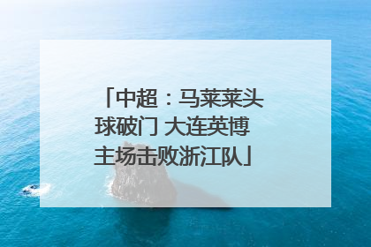 中超：马莱莱头球破门 大连英博主场击败浙江队