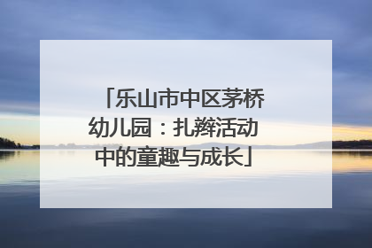 乐山市中区茅桥幼儿园：扎辫活动中的童趣与成长