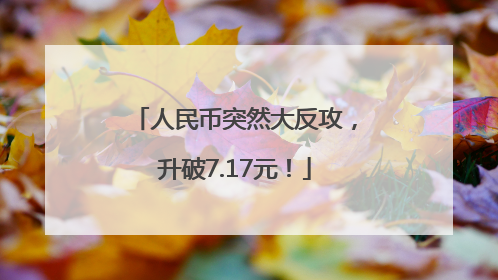 人民币突然大反攻，升破7.17元！