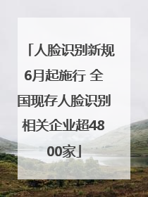 人脸识别新规6月起施行 全国现存人脸识别相关企业超4800家