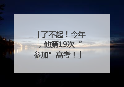 了不起！今年，他第19次“参加”高考！