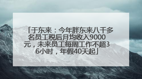 于东来：今年胖东来八千多名员工税后月均收入9000元，未来员工每周工作不超36小时，年假40天起