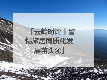 云岭时评丨警惕旅居同质化发展苗头④