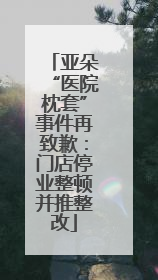 亚朵“医院枕套”事件再致歉：门店停业整顿并推整改