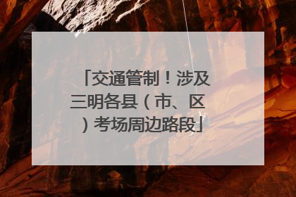 交通管制！涉及三明各县（市、区）考场周边路段