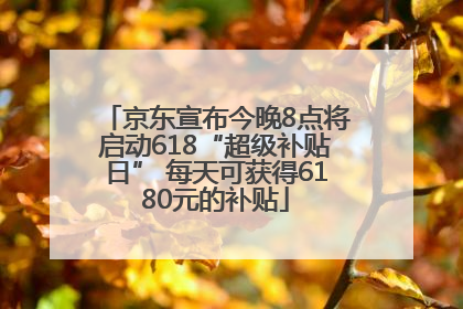 京东宣布今晚8点将启动618“超级补贴日” 每天可获得6180元的补贴
