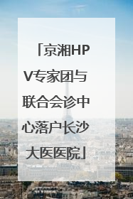 京湘HPV专家团与联合会诊中心落户长沙大医医院