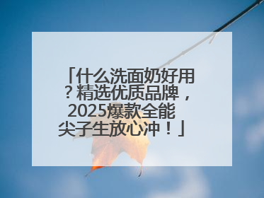 什么洗面奶好用？精选优质品牌，2025爆款全能尖子生放心冲！