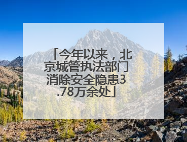 今年以来，北京城管执法部门消除安全隐患3.78万余处