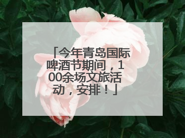 今年青岛国际啤酒节期间，100余场文旅活动，安排！