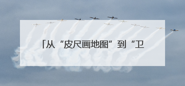 从“皮尺画地图”到“卫星看未来” 时空服务产业产值将形成万亿级市场