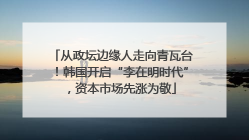 从政坛边缘人走向青瓦台！韩国开启“李在明时代”，资本市场先涨为敬