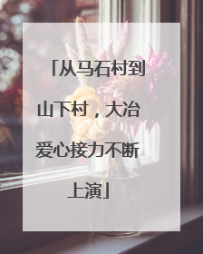 从马石村到山下村，大冶爱心接力不断上演