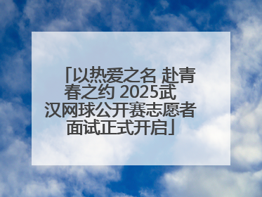以热爱之名 赴青春之约 2025武汉网球公开赛志愿者面试正式开启