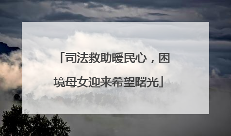 司法救助暖民心，困境母女迎来希望曙光
