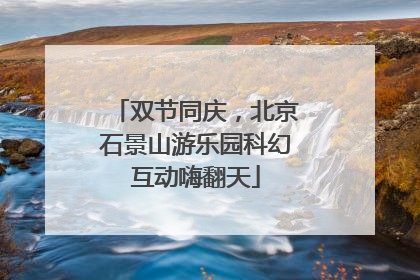 双节同庆，北京石景山游乐园科幻互动嗨翻天